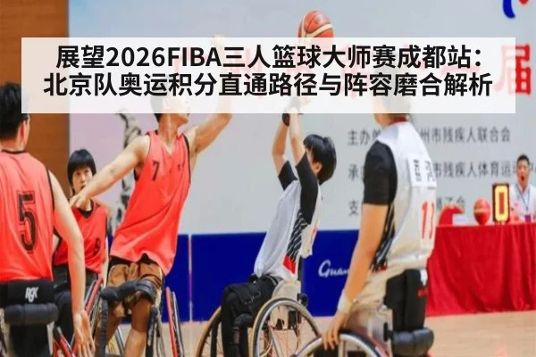 展望2026FIBA三人篮球大师赛成都站:北京队奥运积分直通路径与阵容磨合解析