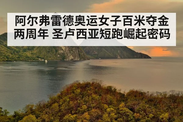 阿尔弗雷德奥运女子百米夺金两周年 圣卢西亚短跑崛起密码