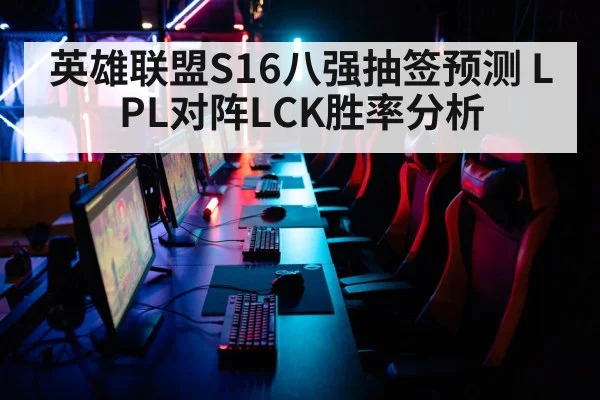 英雄联盟S16八强抽签预测 LPL对阵LCK胜率分析