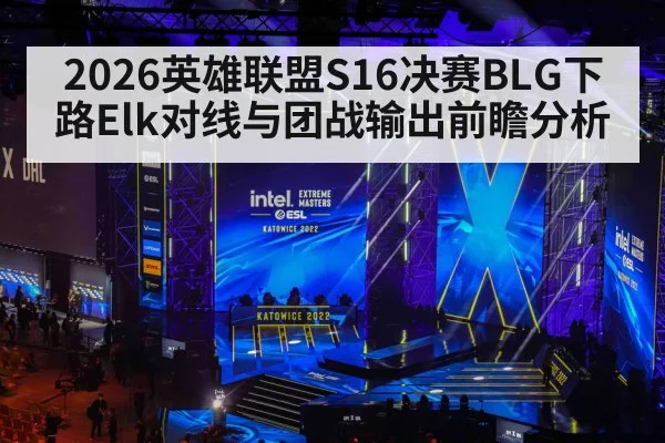2026英雄联盟S16决赛BLG下路Elk对线与团战输出前瞻分析